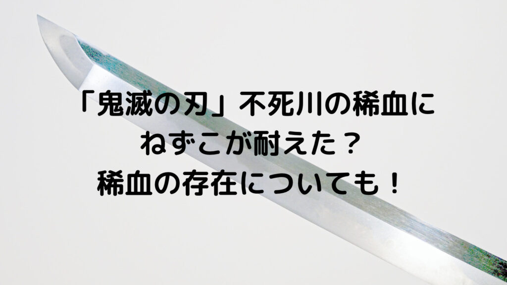 鬼滅の刃 不死川の稀血にねずこが耐えた 稀血の存在についても ずっきーblogroom