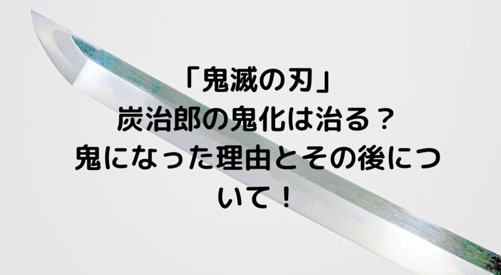 鬼滅の刃 炭治郎の鬼化は治る 鬼になった理由とその後について ずっきーblogroom