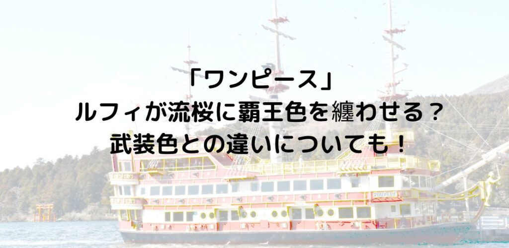 ワンピース ルフィが流桜に覇王色を纏わせる 武装色との違いとは ずっきーblogroom